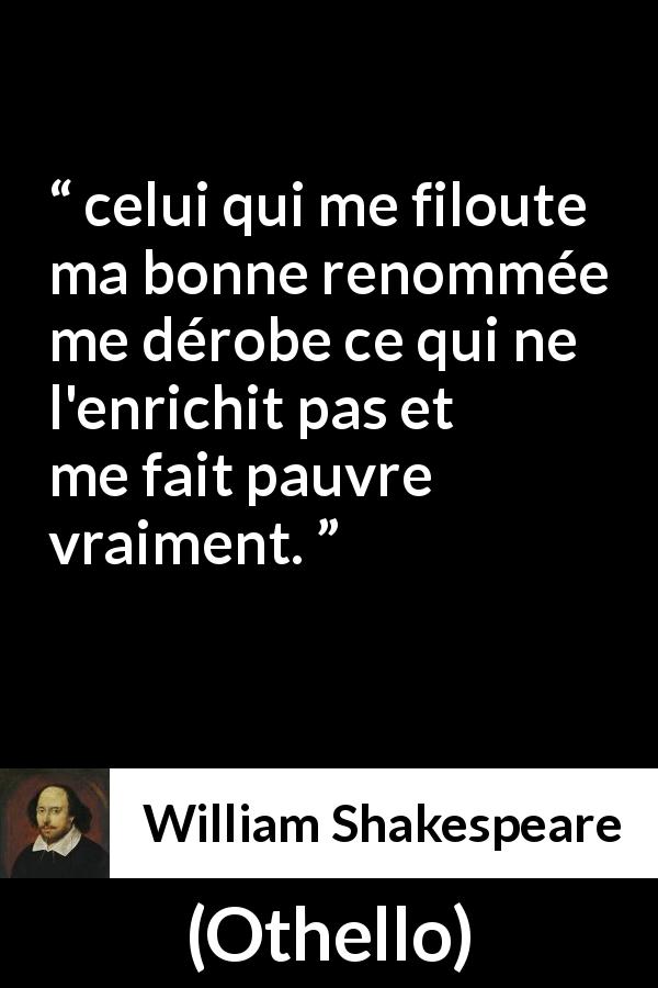 Citation de William Shakespeare sur la réputation tirée d'Othello - celui qui me filoute ma bonne renommée me dérobe ce qui ne l'enrichit pas et me fait pauvre vraiment.
