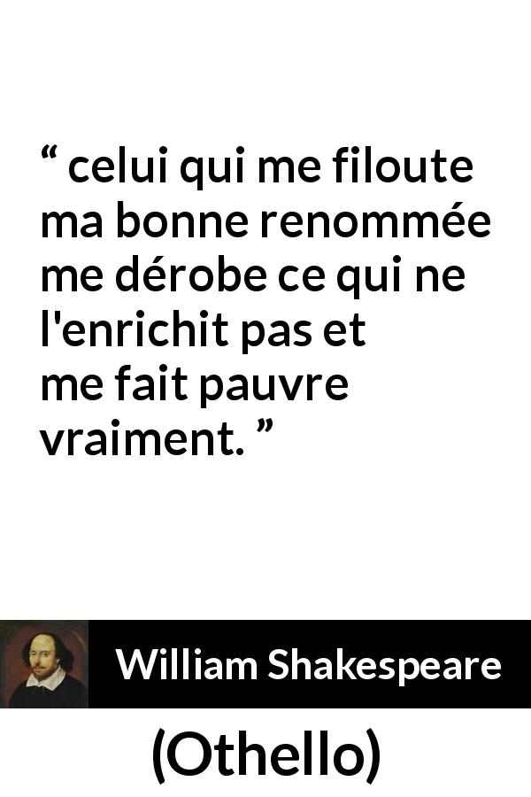 Citation de William Shakespeare sur la réputation tirée d'Othello - celui qui me filoute ma bonne renommée me dérobe ce qui ne l'enrichit pas et me fait pauvre vraiment.
