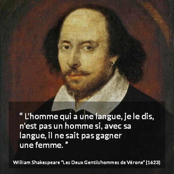 Citation de William Shakespeare sur la séduction tirée des Deux Gentilshommes de Vérone - L'homme qui a une langue, je le dis, n'est pas un homme si, avec sa langue, il ne sait pas gagner une femme.
