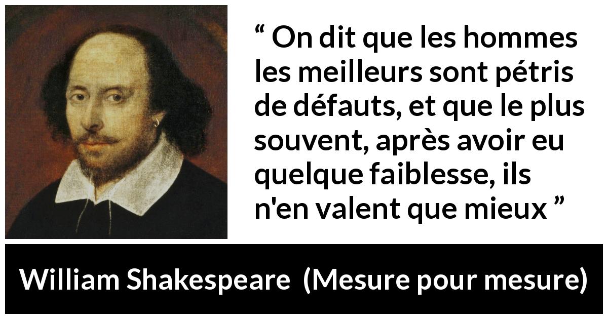 Citation de William Shakespeare sur la valeur tirée de Mesure pour mesure - On dit que les hommes les meilleurs sont pétris de défauts, et que le plus souvent, après avoir eu quelque faiblesse, ils n'en valent que mieux