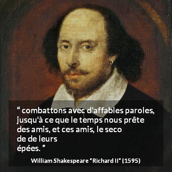 Citation de William Shakespeare sur le combat tirée de Richard II - combattons avec d'affables paroles, jusqu'à ce que le temps nous prête des amis, et ces amis, le secours de leurs épées.
