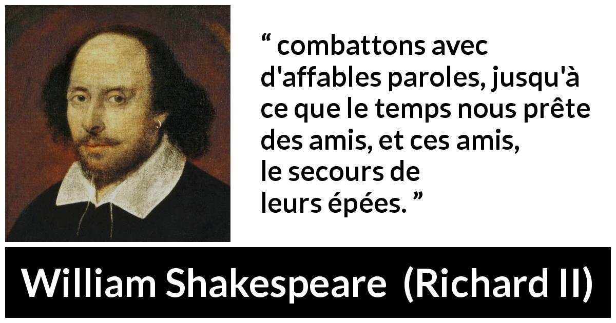 Citation de William Shakespeare sur le combat tirée de Richard II - combattons avec d'affables paroles, jusqu'à ce que le temps nous prête des amis, et ces amis, le secours de leurs épées.
