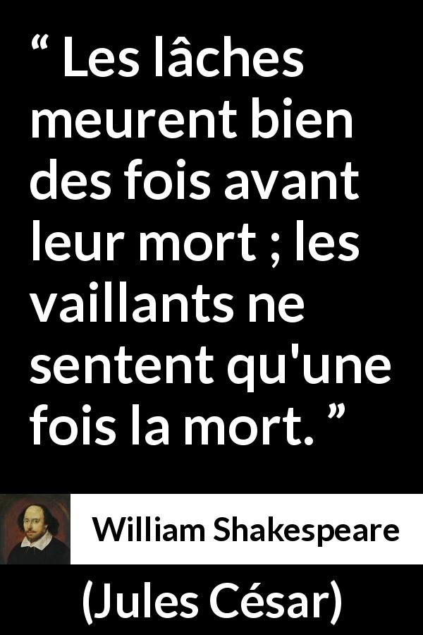 Citation de William Shakespeare sur le courage tirée de Jules César - Les lâches meurent bien des fois avant leur mort ; les vaillants ne sentent qu'une fois la mort.