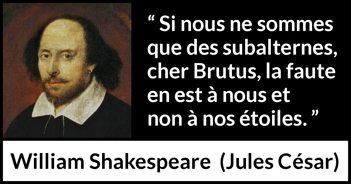 Citation de William Shakespeare sur le destin tirée de Jules César - Si nous ne sommes que des subalternes, cher Brutus, la faute en est à nous et non à nos étoiles.