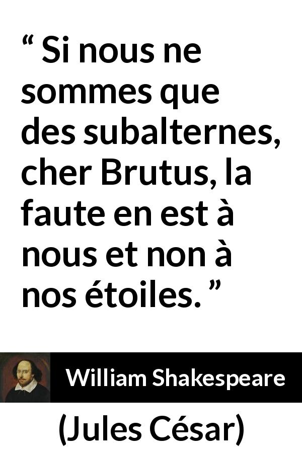 Citation de William Shakespeare sur le destin tirée de Jules César - Si nous ne sommes que des subalternes, cher Brutus, la faute en est à nous et non à nos étoiles.