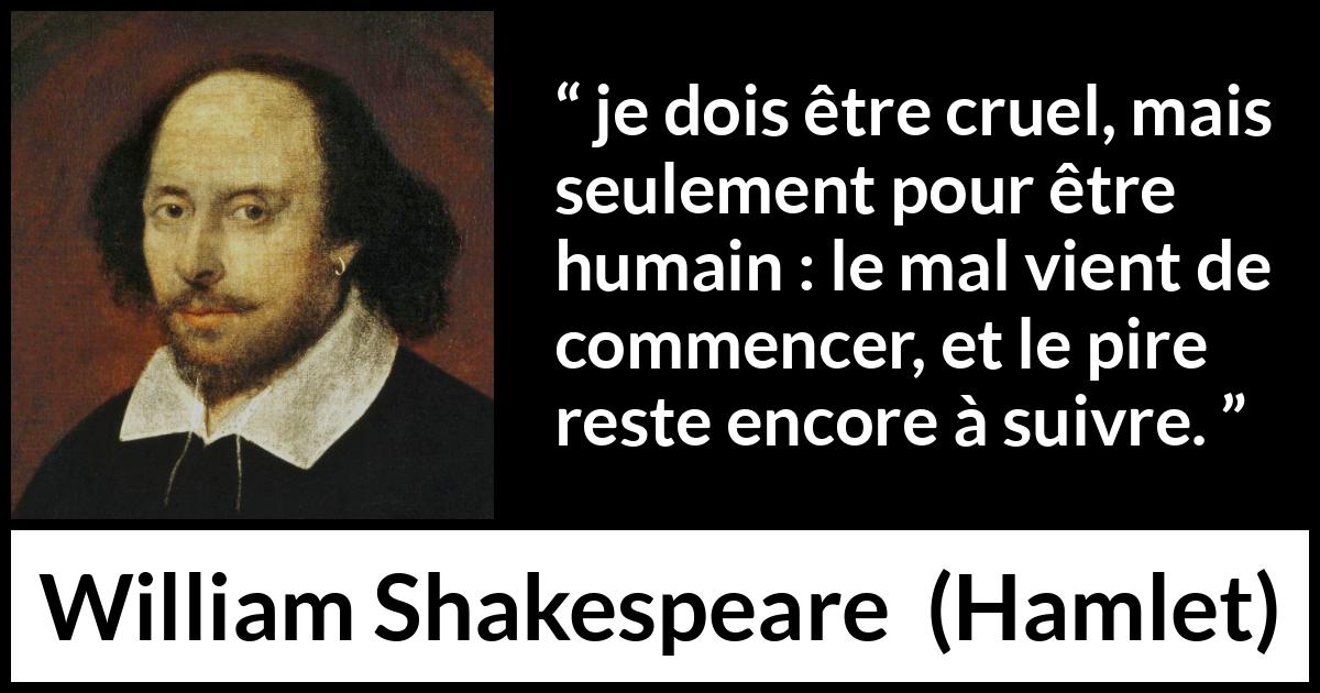 Citation de William Shakespeare sur le mal tirée de Hamlet - je dois être cruel, mais seulement pour être humain : le mal vient de commencer, et le pire reste encore à suivre.