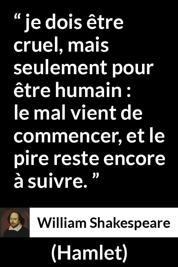 Citation de William Shakespeare sur le mal tirée de Hamlet - je dois être cruel, mais seulement pour être humain : le mal vient de commencer, et le pire reste encore à suivre.