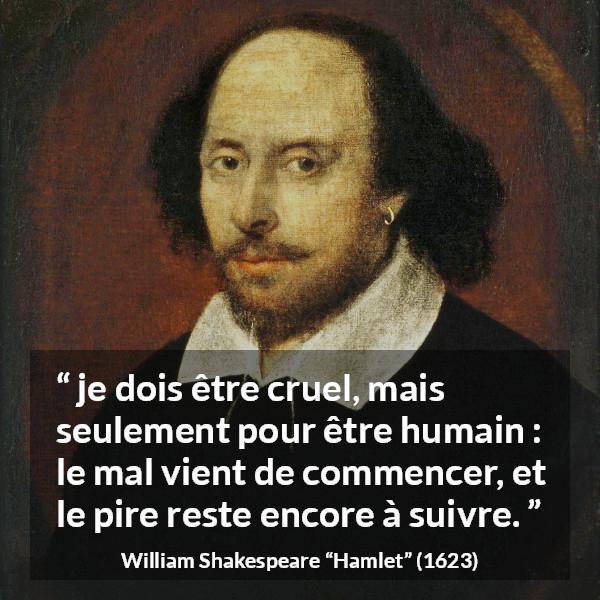 Citation de William Shakespeare sur le mal tirée de Hamlet - je dois être cruel, mais seulement pour être humain : le mal vient de commencer, et le pire reste encore à suivre.