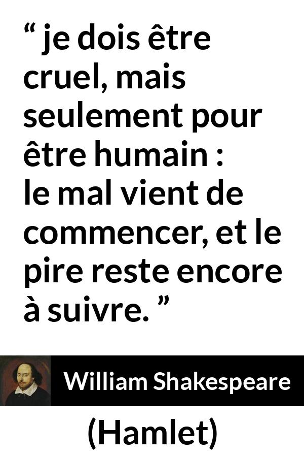 Citation de William Shakespeare sur le mal tirée de Hamlet - je dois être cruel, mais seulement pour être humain : le mal vient de commencer, et le pire reste encore à suivre.