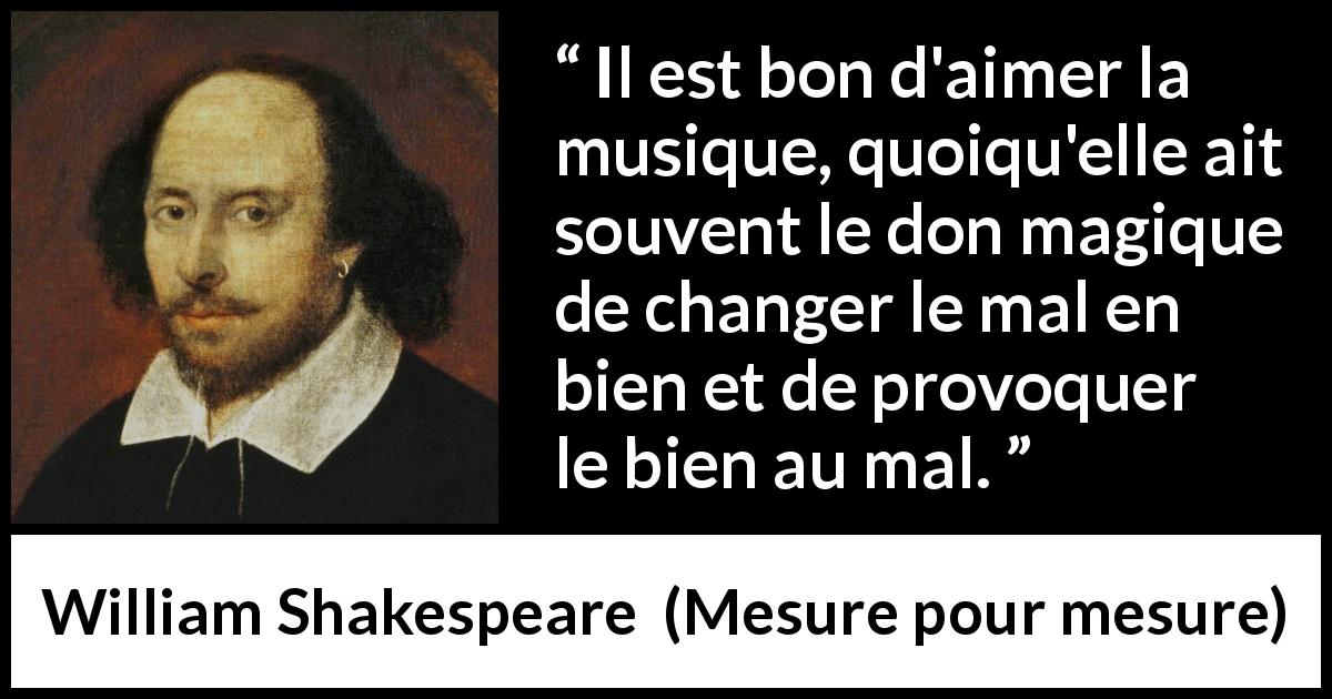 Citation de William Shakespeare sur le mal tirée de Mesure pour mesure - Il est bon d'aimer la musique, quoiqu'elle ait souvent le don magique de changer le mal en bien et de provoquer le bien au mal.