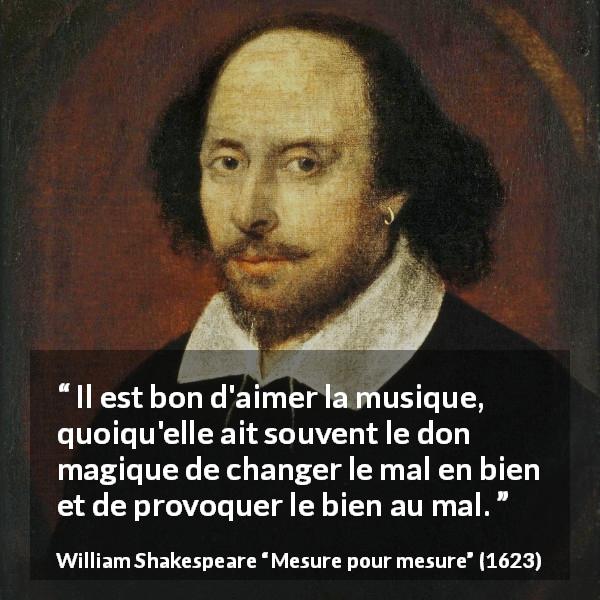 Citation de William Shakespeare sur le mal tirée de Mesure pour mesure - Il est bon d'aimer la musique, quoiqu'elle ait souvent le don magique de changer le mal en bien et de provoquer le bien au mal.