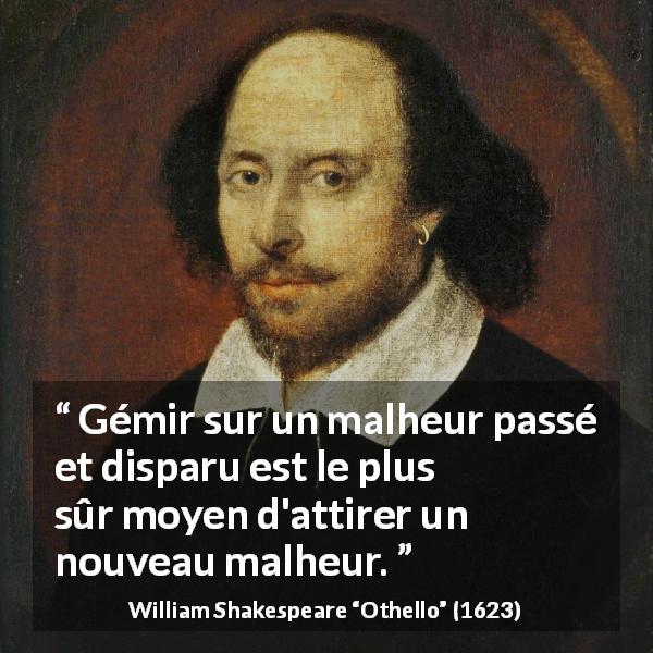 Citation de William Shakespeare sur le passé tirée d'Othello - Gémir sur un malheur passé et disparu est le plus sûr moyen d'attirer un nouveau malheur.