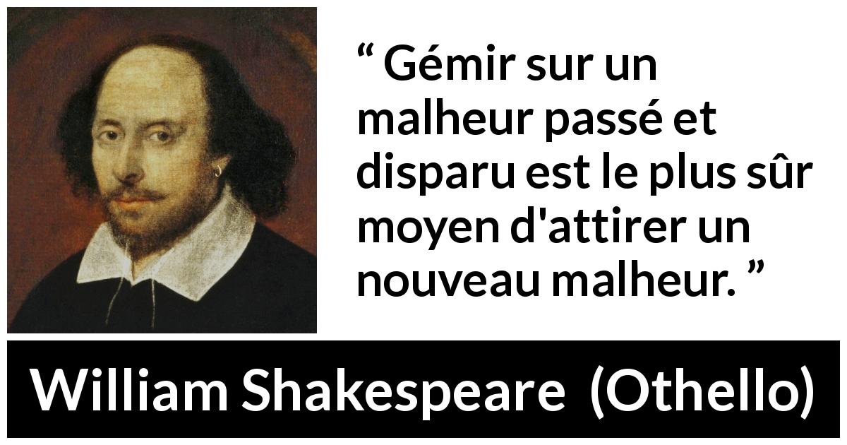 Citation de William Shakespeare sur le passé tirée d'Othello - Gémir sur un malheur passé et disparu est le plus sûr moyen d'attirer un nouveau malheur.