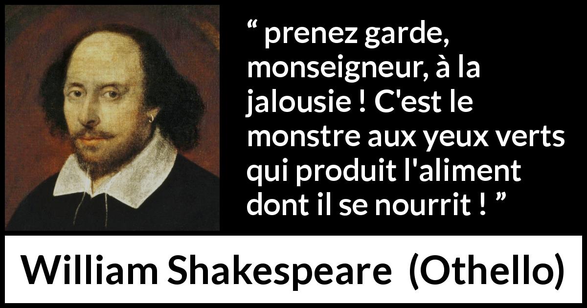 Citation de William Shakespeare sur le piège tirée d'Othello - prenez garde, monseigneur, à la jalousie ! C'est le monstre aux yeux verts qui produit l'aliment dont il se nourrit !