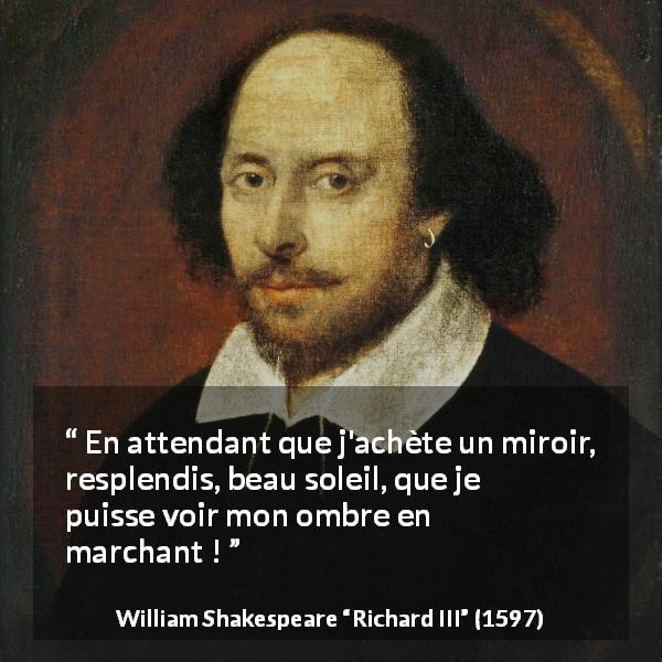 Citation de William Shakespeare sur le soleil tirée de Richard III - En attendant que j'achète un miroir, resplendis, beau soleil, que je puisse voir mon ombre en marchant !
