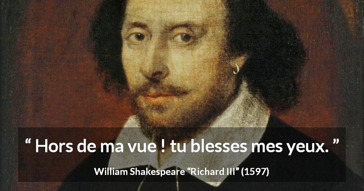 Citation de William Shakespeare sur le yeux tirée de Richard III - Hors de ma vue ! tu blesses mes yeux.