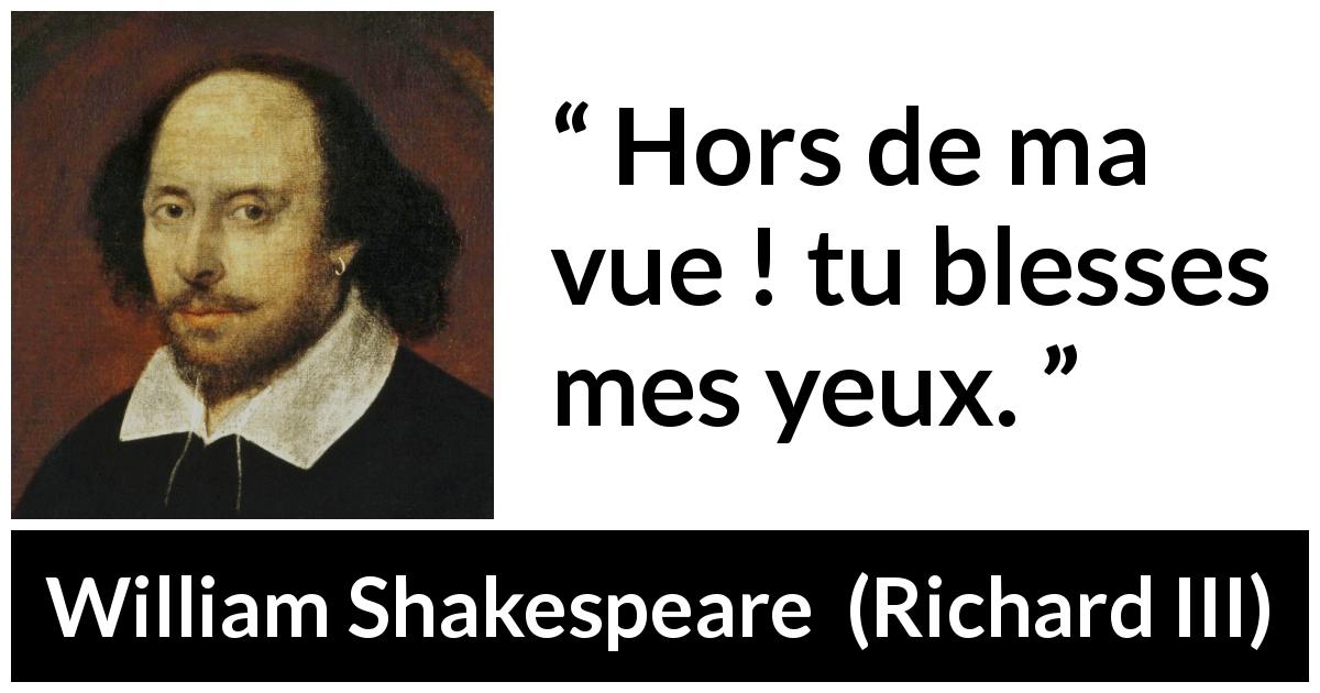 Citation de William Shakespeare sur le yeux tirée de Richard III - Hors de ma vue ! tu blesses mes yeux.