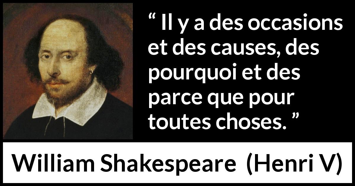 Citation de William Shakespeare sur les explications tirée de Henri V - Il y a des occasions et des causes, des pourquoi et des parce que pour toutes choses.