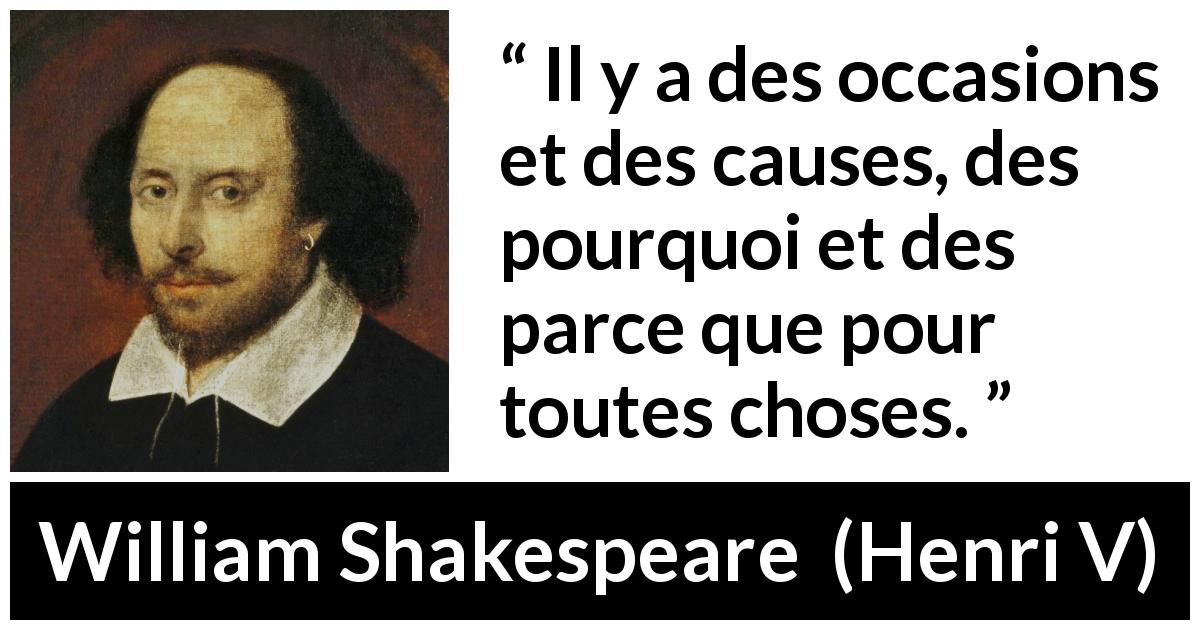 Citation de William Shakespeare sur les explications tirée de Henri V - Il y a des occasions et des causes, des pourquoi et des parce que pour toutes choses.