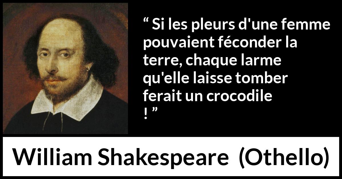 Citation de William Shakespeare sur les femmes tirée d'Othello - Si les pleurs d'une femme pouvaient féconder la terre, chaque larme qu'elle laisse tomber ferait un crocodile !
