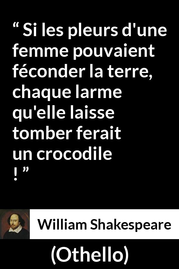 Citation de William Shakespeare sur les femmes tirée d'Othello - Si les pleurs d'une femme pouvaient féconder la terre, chaque larme qu'elle laisse tomber ferait un crocodile !
