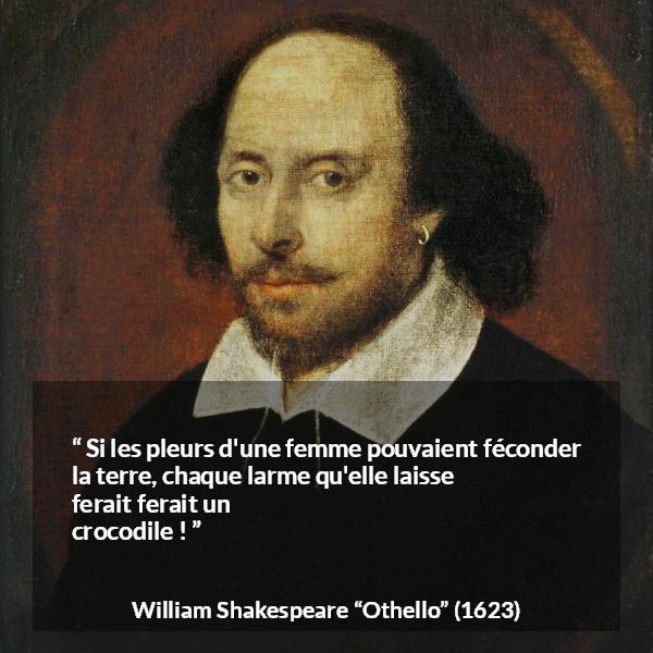 Citation de William Shakespeare sur les femmes tirée d'Othello - Si les pleurs d'une femme pouvaient féconder la terre, chaque larme qu'elle laisse tomber ferait un crocodile !
