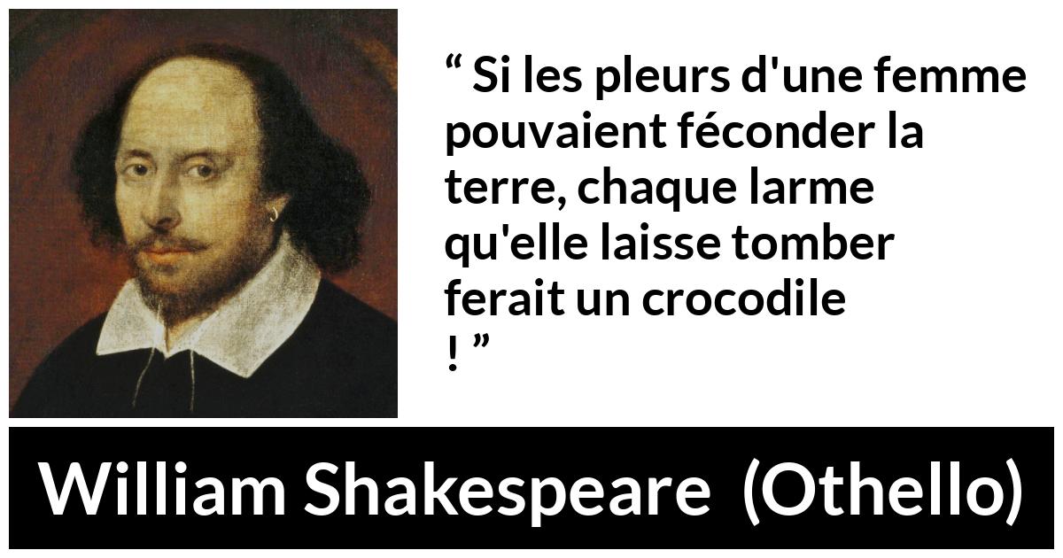 Citation de William Shakespeare sur les femmes tirée d'Othello - Si les pleurs d'une femme pouvaient féconder la terre, chaque larme qu'elle laisse tomber ferait un crocodile !
