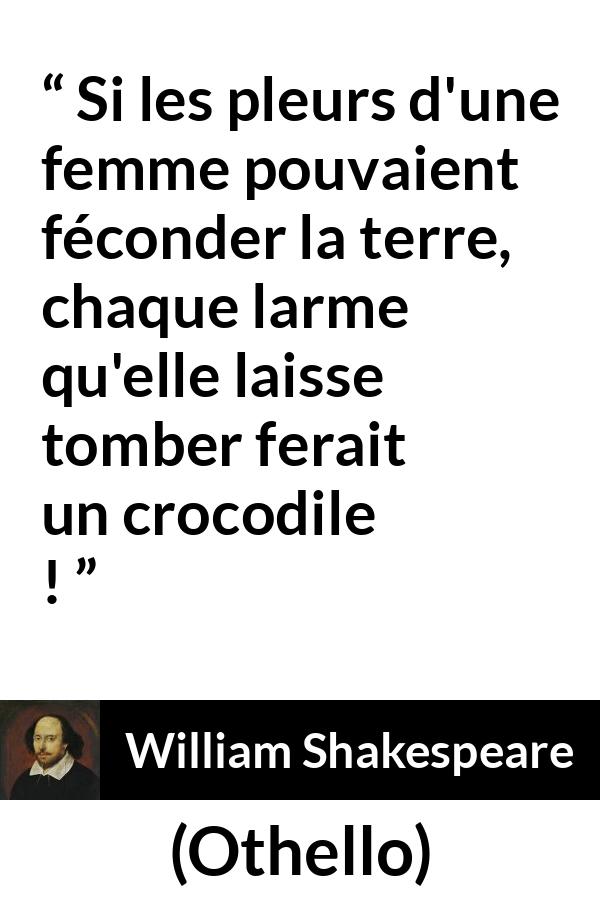 Citation de William Shakespeare sur les femmes tirée d'Othello - Si les pleurs d'une femme pouvaient féconder la terre, chaque larme qu'elle laisse tomber ferait un crocodile !

