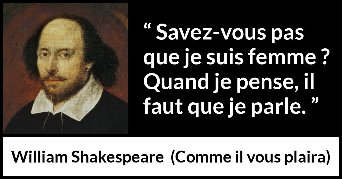 Citation de William Shakespeare sur les femmes tirée de Comme il vous plaira - Savez-vous pas que je suis femme ? Quand je pense, il faut que je parle.
