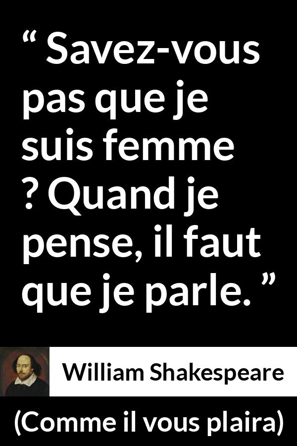 Citation de William Shakespeare sur les femmes tirée de Comme il vous plaira - Savez-vous pas que je suis femme ? Quand je pense, il faut que je parle.