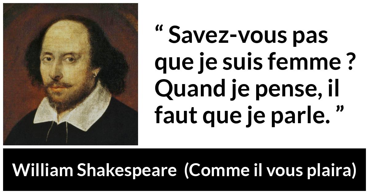 Citation de William Shakespeare sur les femmes tirée de Comme il vous plaira - Savez-vous pas que je suis femme ? Quand je pense, il faut que je parle.
