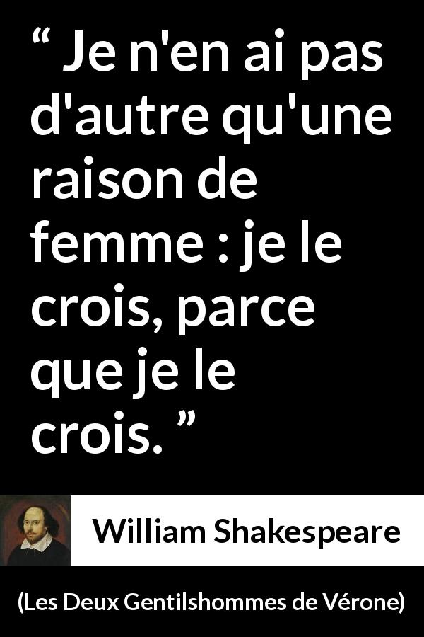 Citation de William Shakespeare sur les femmes tirée des Deux Gentilshommes de Vérone - Je n'en ai pas d'autre qu'une raison de femme : je le crois, parce que je le crois.