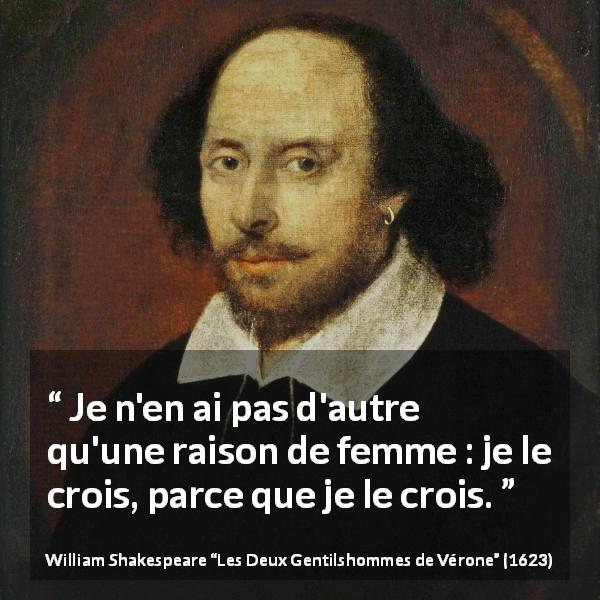 Citation de William Shakespeare sur les femmes tirée des Deux Gentilshommes de Vérone - Je n'en ai pas d'autre qu'une raison de femme : je le crois, parce que je le crois.