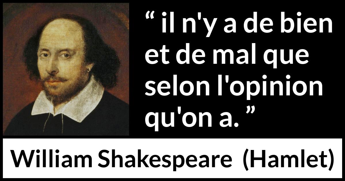 Citation de William Shakespeare sur les opinions tirée de Hamlet - il n'y a de bien et de mal que selon l'opinion qu'on a.