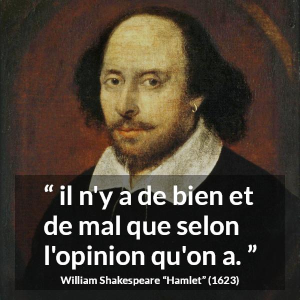 Citation de William Shakespeare sur les opinions tirée de Hamlet - il n'y a de bien et de mal que selon l'opinion qu'on a.