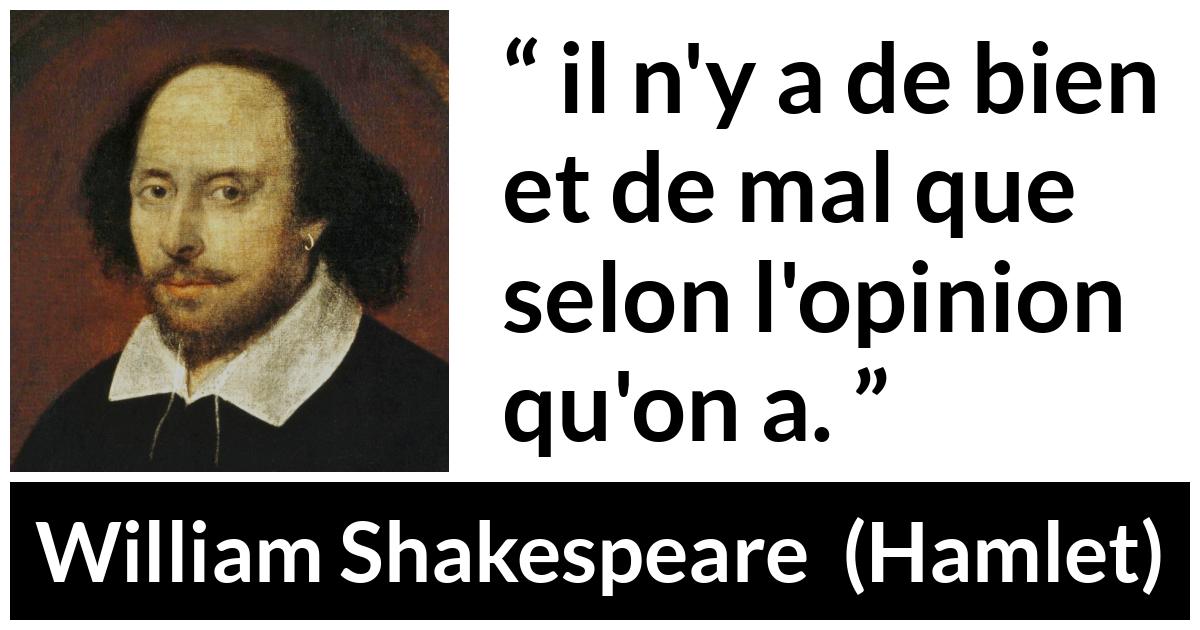 Citation de William Shakespeare sur les opinions tirée de Hamlet - il n'y a de bien et de mal que selon l'opinion qu'on a.