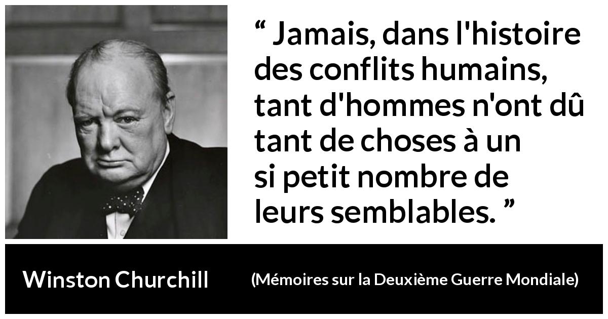 Citation de Winston Churchill sur la gratitude tirée de Mémoires sur la Deuxième Guerre Mondiale - Jamais, dans l'histoire des conflits humains, tant d'hommes n'ont dû tant de choses à un si petit nombre de leurs semblables.