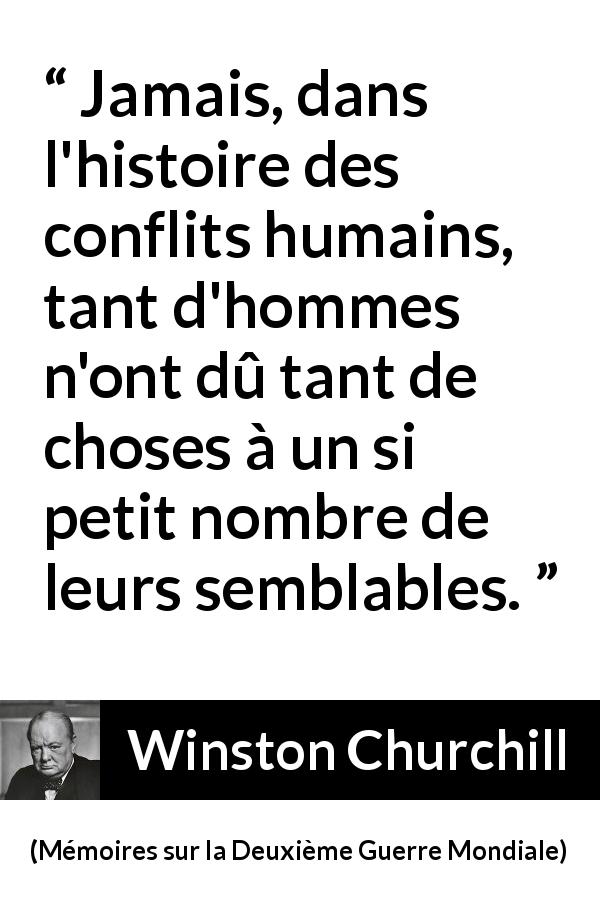 Citation de Winston Churchill sur la gratitude tirée de Mémoires sur la Deuxième Guerre Mondiale - Jamais, dans l'histoire des conflits humains, tant d'hommes n'ont dû tant de choses à un si petit nombre de leurs semblables.