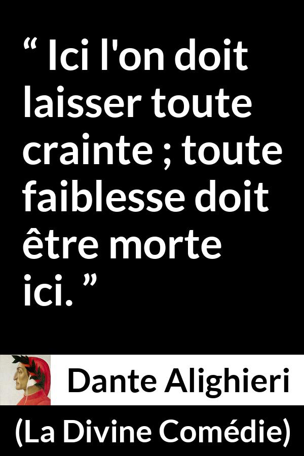Citation de Dante Alighieri sur la crainte tirée de La Divine Comédie - Ici l'on doit laisser toute crainte ; toute faiblesse doit être morte ici.
