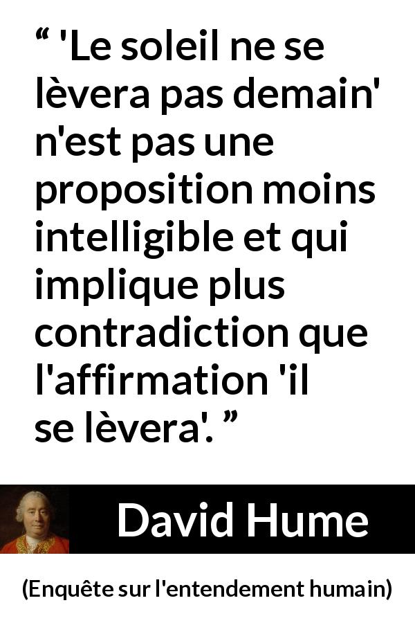 Citation de David Hume sur la contradiction tirée d'Enquête sur l'entendement humain - 'Le soleil ne se lèvera pas demain' n'est pas une proposition moins intelligible et qui implique plus contradiction que l'affirmation 'il se lèvera'.