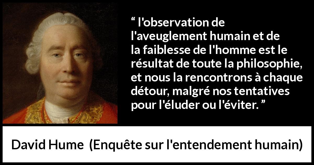 Citation de David Hume sur l'humanité tirée d'Enquête sur l'entendement humain - l'observation de l'aveuglement humain et de la faiblesse de l'homme est le résultat de toute la philosophie, et nous la rencontrons à chaque détour, malgré nos tentatives pour l'éluder ou l'éviter.