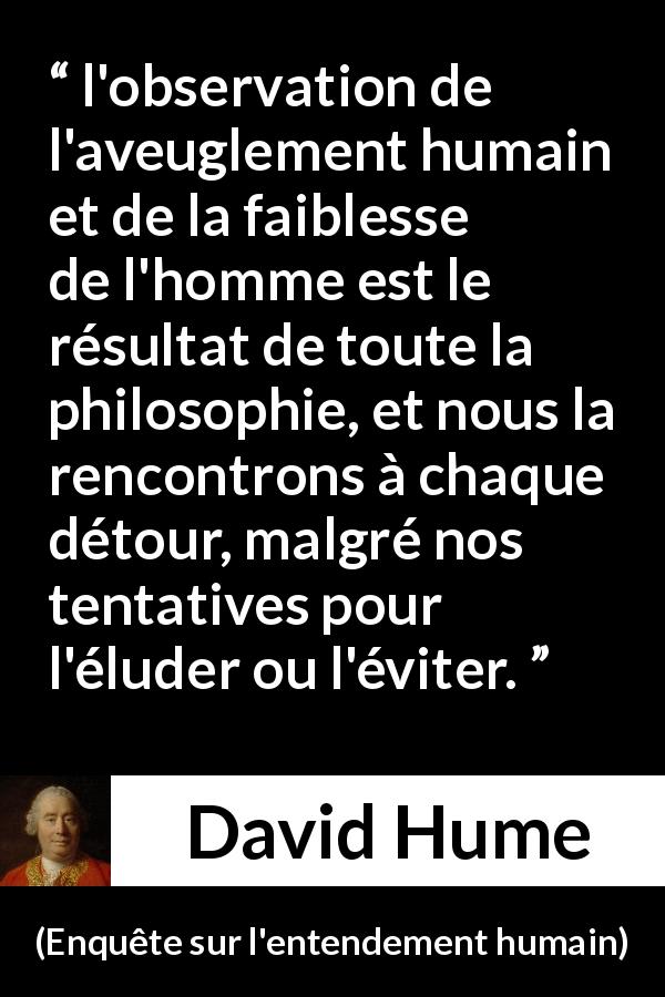 Citation de David Hume sur l'humanité tirée d'Enquête sur l'entendement humain - l'observation de l'aveuglement humain et de la faiblesse de l'homme est le résultat de toute la philosophie, et nous la rencontrons à chaque détour, malgré nos tentatives pour l'éluder ou l'éviter.