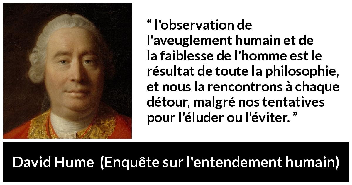 Citation de David Hume sur l'humanité tirée d'Enquête sur l'entendement humain - l'observation de l'aveuglement humain et de la faiblesse de l'homme est le résultat de toute la philosophie, et nous la rencontrons à chaque détour, malgré nos tentatives pour l'éluder ou l'éviter.