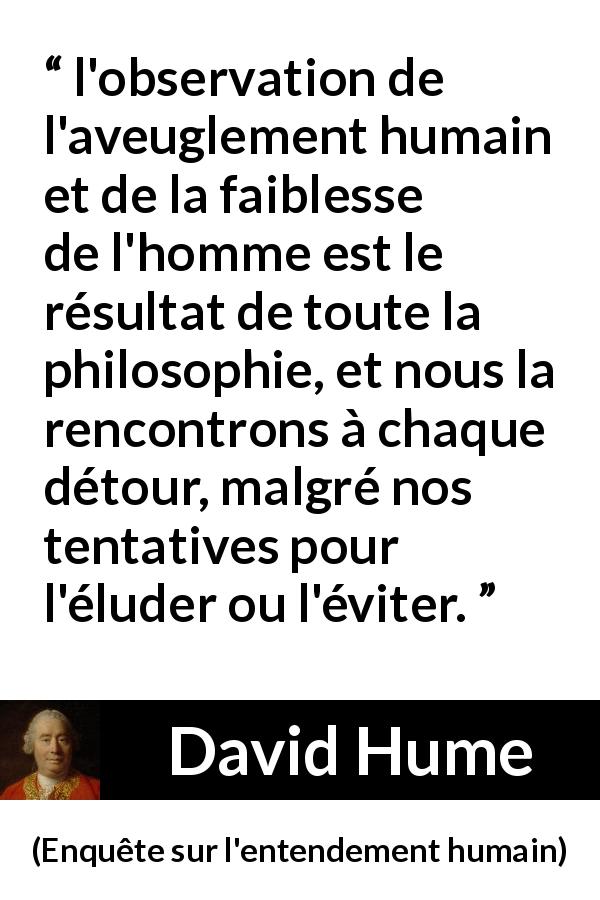 Citation de David Hume sur l'humanité tirée d'Enquête sur l'entendement humain - l'observation de l'aveuglement humain et de la faiblesse de l'homme est le résultat de toute la philosophie, et nous la rencontrons à chaque détour, malgré nos tentatives pour l'éluder ou l'éviter.