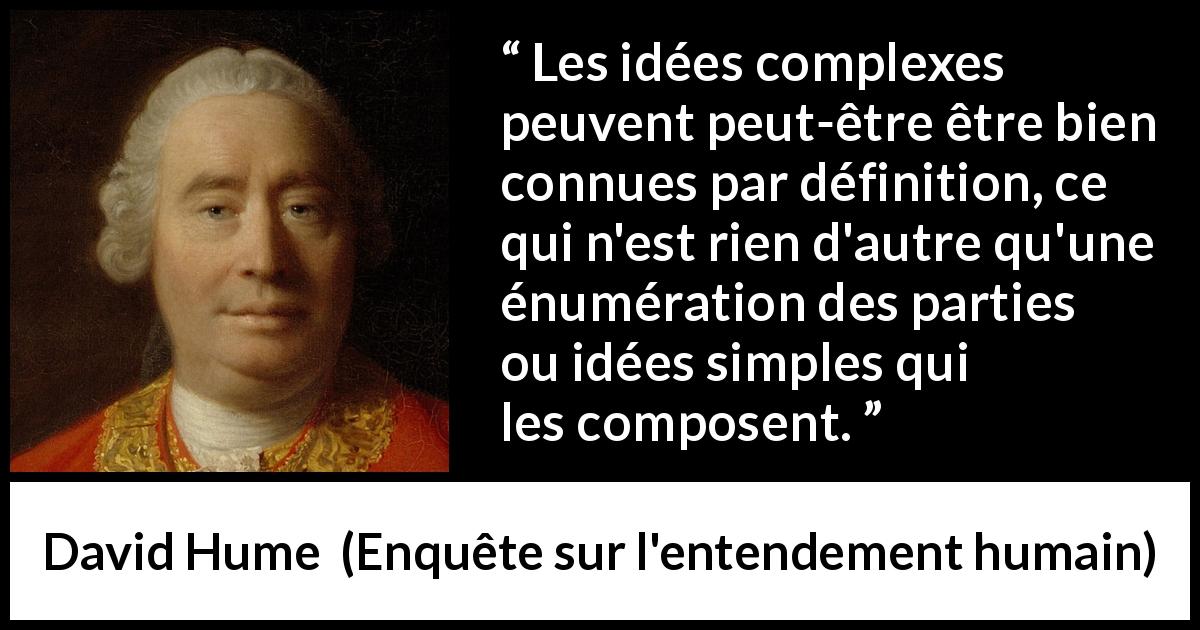 Citation de David Hume sur la simplicité tirée d'Enquête sur l'entendement humain - Les idées complexes peuvent peut-être être bien connues par définition, ce qui n'est rien d'autre qu'une énumération des parties ou idées simples qui les composent.