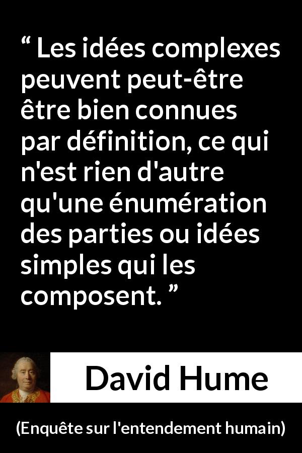 Citation de David Hume sur la simplicité tirée d'Enquête sur l'entendement humain - Les idées complexes peuvent peut-être être bien connues par définition, ce qui n'est rien d'autre qu'une énumération des parties ou idées simples qui les composent.