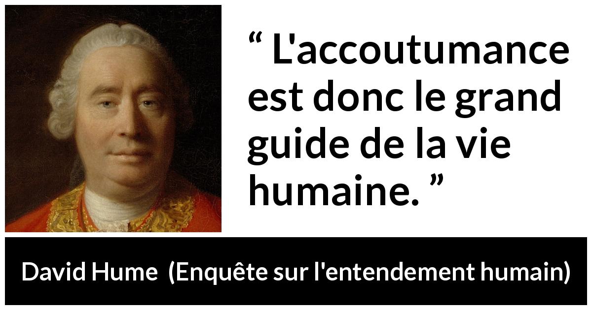 Citation de David Hume sur la vie tirée d'Enquête sur l'entendement humain - L'accoutumance est donc le grand guide de la vie humaine.