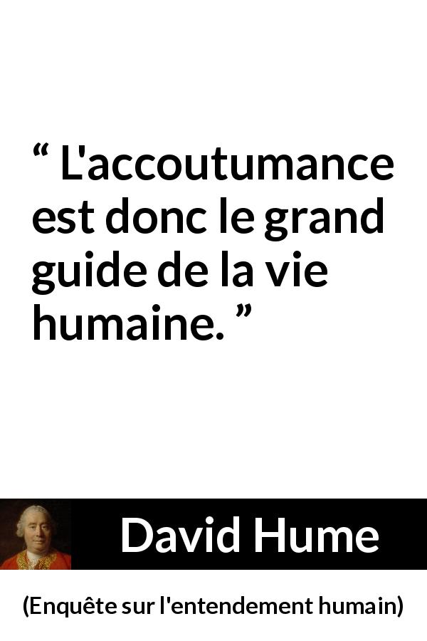 Citation de David Hume sur la vie tirée d'Enquête sur l'entendement humain - L'accoutumance est donc le grand guide de la vie humaine.
