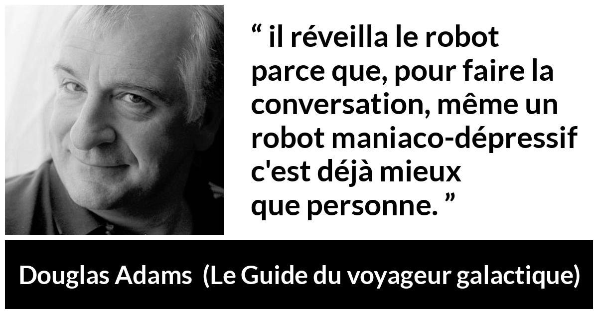 Citation de Douglas Adams sur la conversation tirée du Guide du voyageur galactique - il réveilla le robot parce que, pour faire la conversation, même un robot maniaco-dépressif c'est déjà mieux que personne.