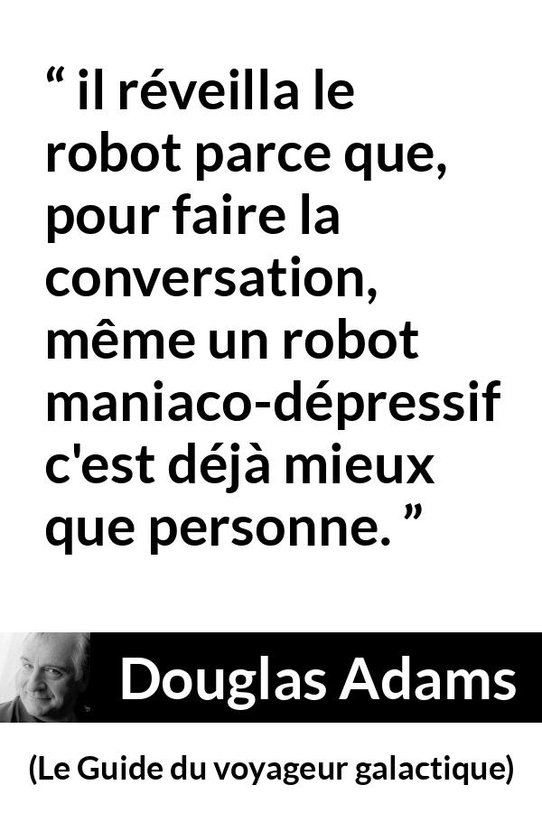 Citation de Douglas Adams sur la conversation tirée du Guide du voyageur galactique - il réveilla le robot parce que, pour faire la conversation, même un robot maniaco-dépressif c'est déjà mieux que personne.